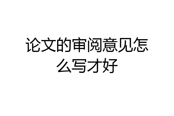 论文的审阅意见怎么写才好