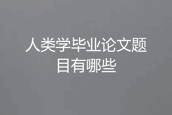 人类学毕业论文题目有哪些