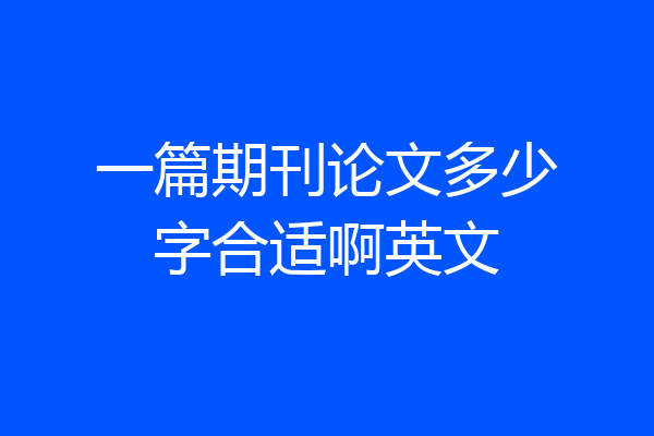 一篇期刊论文多少字合适啊英文