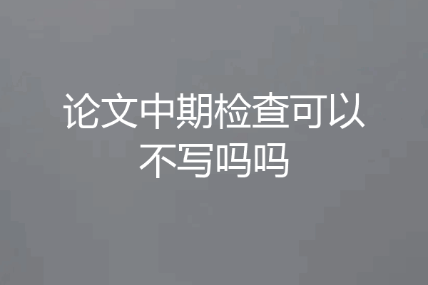 论文中期检查可以不写吗吗