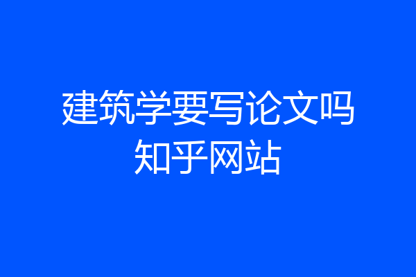 建筑学要写论文吗知乎网站