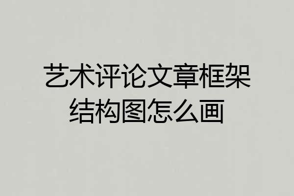 艺术评论文章框架结构图怎么画