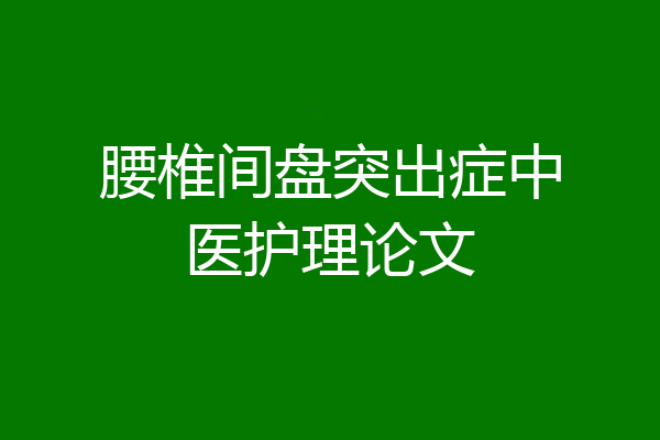 腰椎间盘突出症中医护理论文