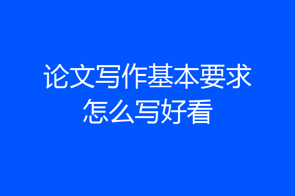 论文写作基本要求怎么写好看