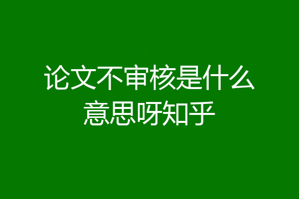 论文不审核是什么意思呀知乎