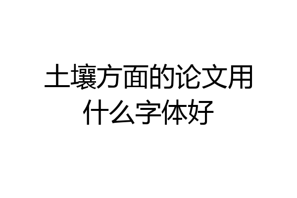 土壤方面的论文用什么字体好