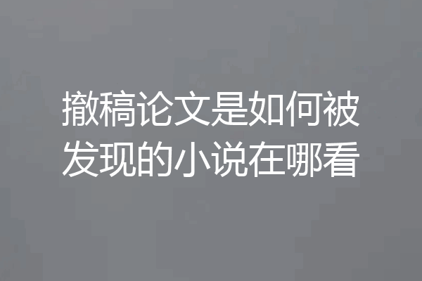 撤稿论文是如何被发现的小说在哪看