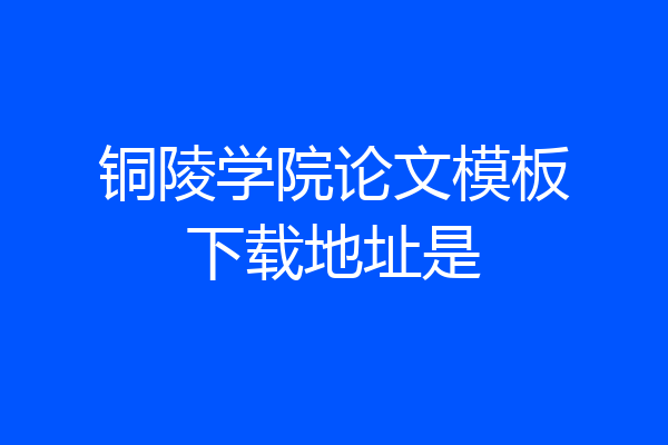 铜陵学院论文模板下载地址是