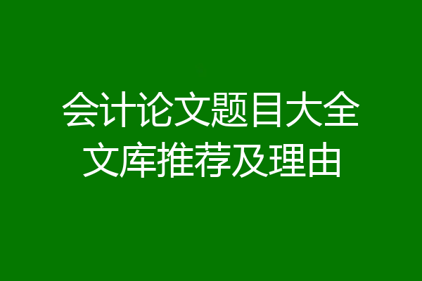 会计论文题目大全文库推荐及理由