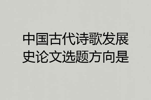 中国古代诗歌发展史论文选题方向是
