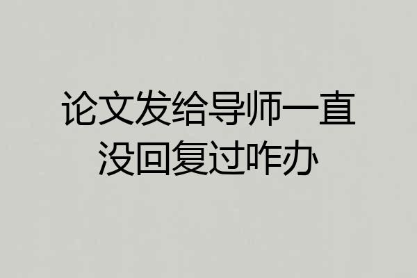 论文发给导师一直没回复过咋办