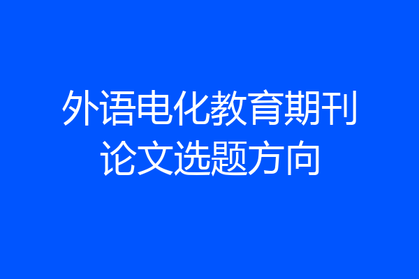 外语电化教育期刊论文选题方向