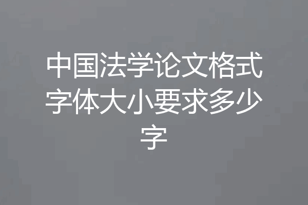 中国法学论文格式字体大小要求多少字