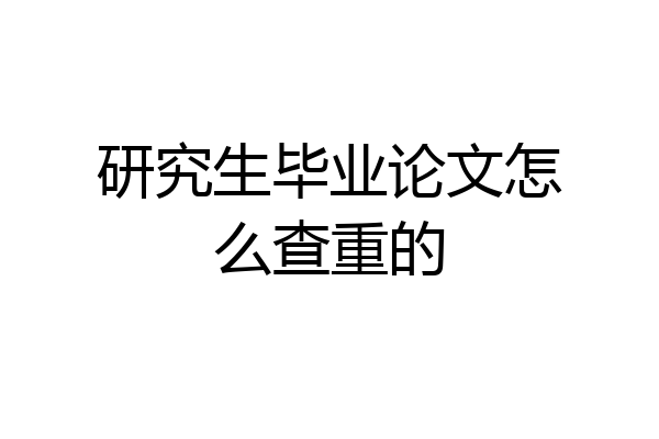 研究生毕业论文怎么查重的