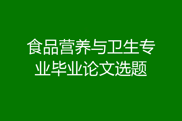 食品营养与卫生专业毕业论文选题
