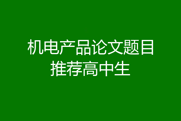 机电产品论文题目推荐高中生
