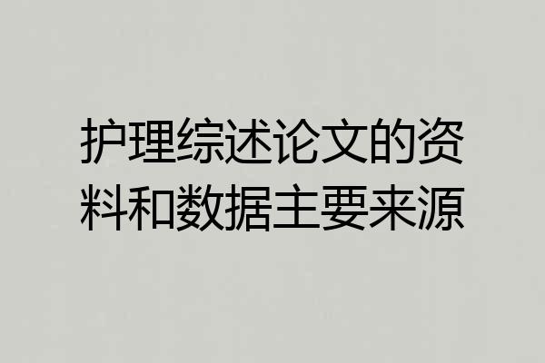 护理综述论文的资料和数据主要来源