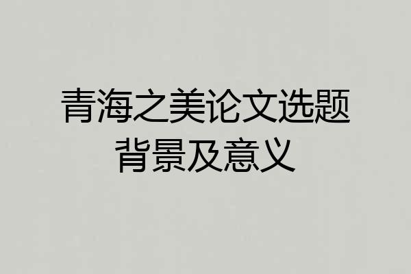 青海之美论文选题背景及意义