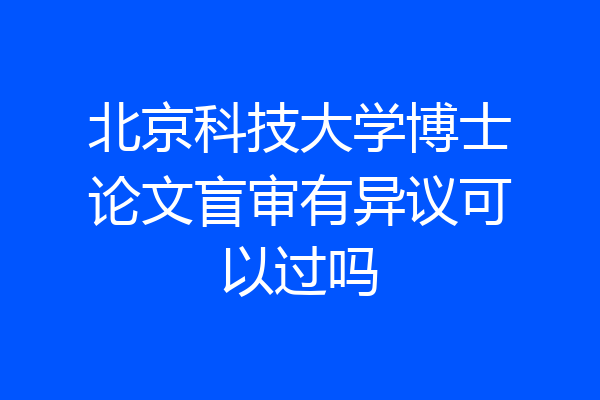 北京科技大学博士论文盲审有异议可以过吗