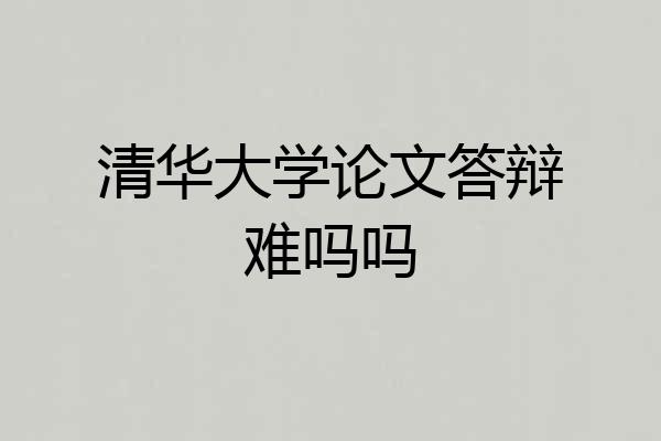 清华大学论文答辩难吗吗