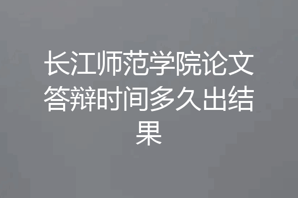 长江师范学院论文答辩时间多久出结果