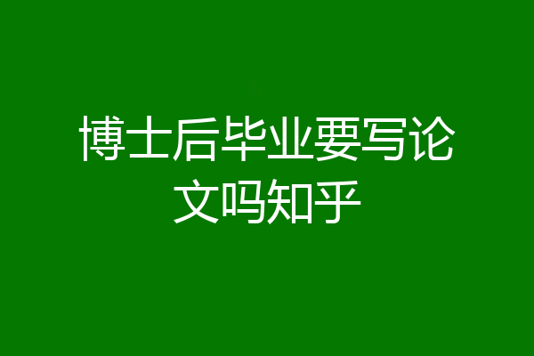 博士后毕业要写论文吗知乎