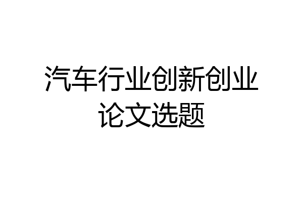 汽车行业创新创业论文选题