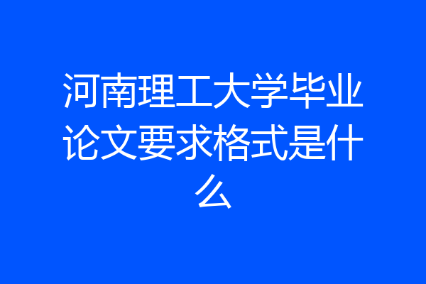 河南理工大学毕业论文要求格式是什么
