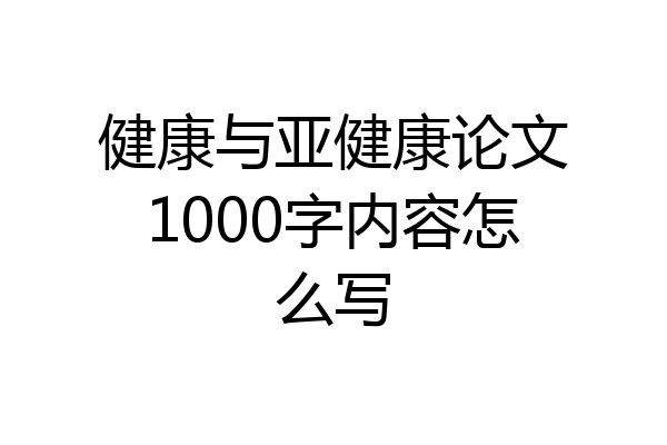 健康与亚健康论文1000字内容怎么写