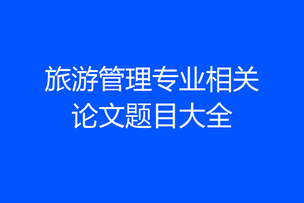 旅游管理专业相关论文题目大全