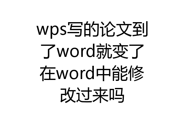 wps写的论文到了word就变了在word中能修改过来吗