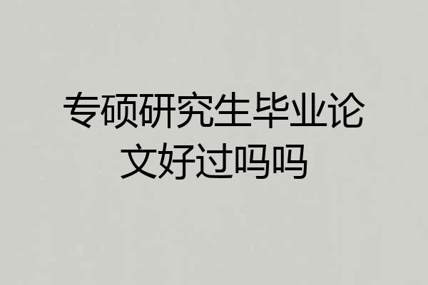 专硕研究生毕业论文好过吗吗
