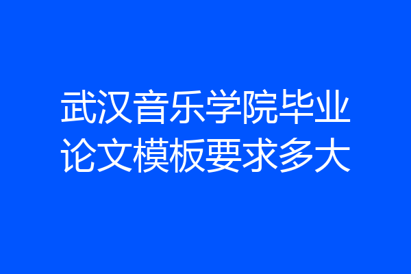 武汉音乐学院毕业论文模板要求多大