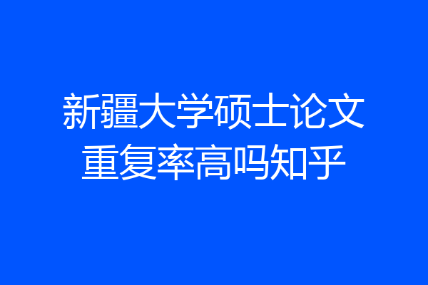 新疆大学硕士论文重复率高吗知乎