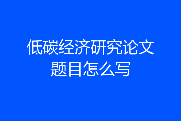 低碳经济研究论文题目怎么写