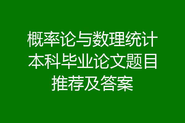概率论与数理统计本科毕业论文题目推荐及答案