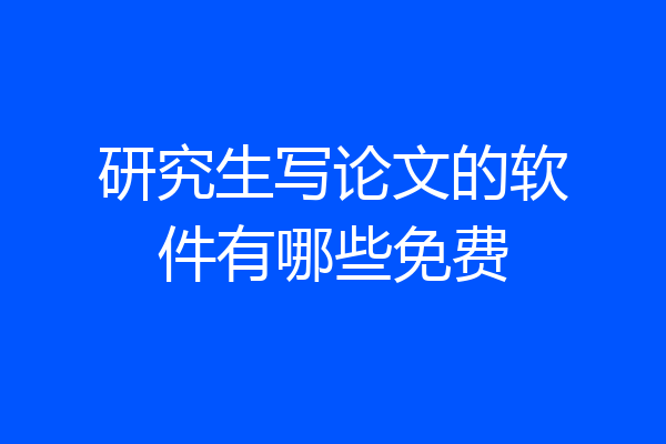 研究生写论文的软件有哪些免费