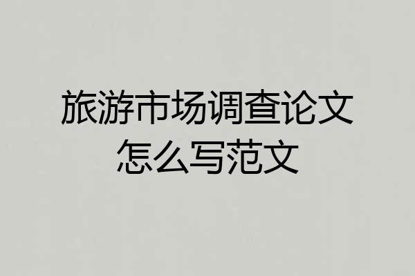 旅游市场调查论文怎么写范文