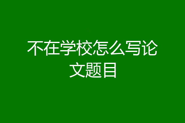 不在学校怎么写论文题目