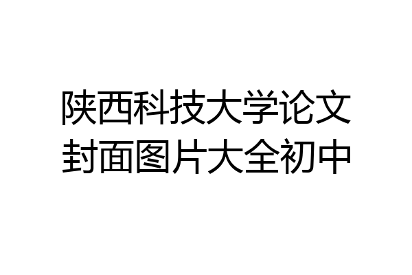 陕西科技大学论文封面图片大全初中