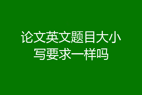 论文英文题目大小写要求一样吗