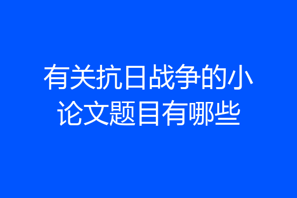 有关抗日战争的小论文题目有哪些