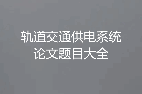 轨道交通供电系统论文题目大全