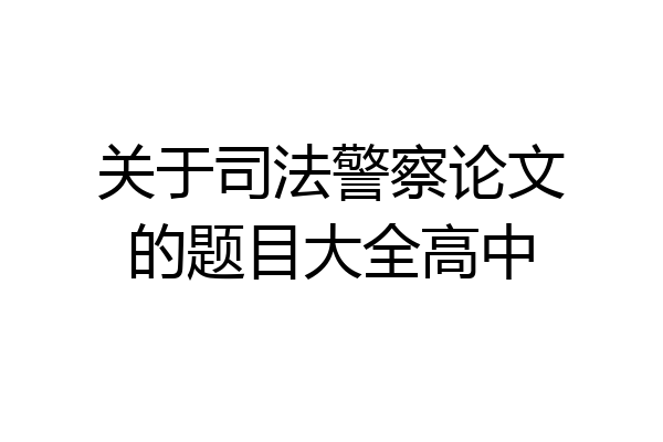 关于司法警察论文的题目大全高中