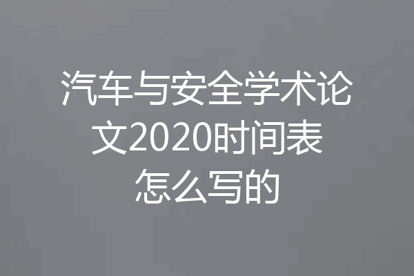 汽车与安全学术论文2020时间表怎么写的