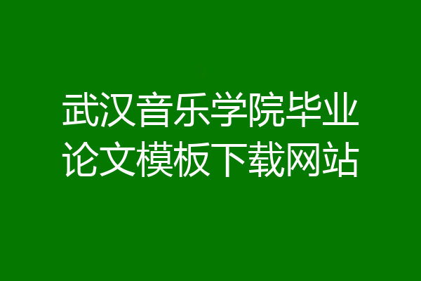 武汉音乐学院毕业论文模板下载网站