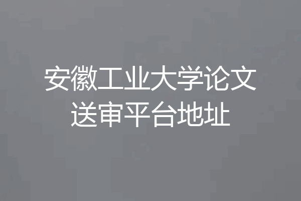安徽工业大学论文送审平台地址