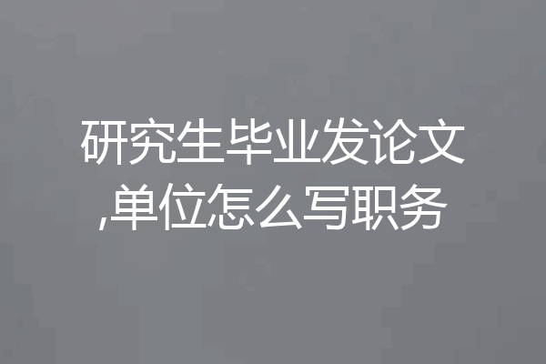研究生毕业发论文,单位怎么写职务