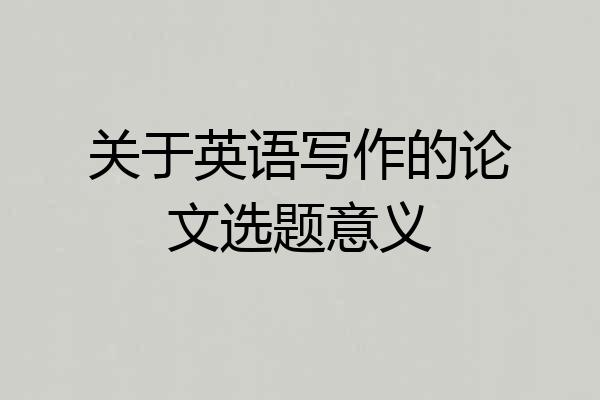关于英语写作的论文选题意义