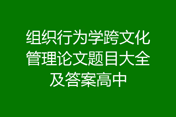 组织行为学跨文化管理论文题目大全及答案高中